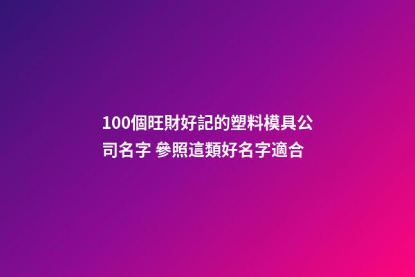100個旺財好記的塑料模具公司名字 參照這類好名字適合